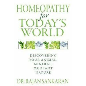 Homeopathy for Today's World: Discovering Your Animal, Mineral, or Plant Nature, Paperback - Dr Rajan Sankaran imagine