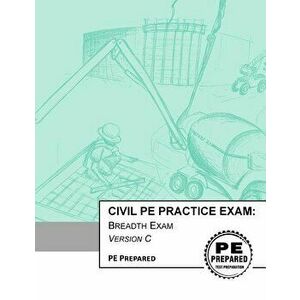 Civil PE Practice Exam: Breadth Exam Version C, Paperback - Pe Prepared LLC imagine