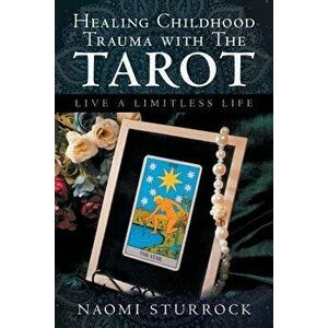 Healing Childhood Trauma with the Tarot: Live a Limitless Life, Paperback - Naomi Sturrock imagine