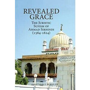 Revealed Grace: The Juristic Sufism of Ahmad Sirhindi (1564-1624), Paperback - Arthur F. Buehler imagine