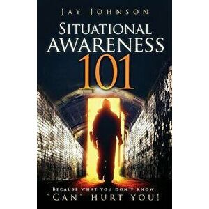 Situational Awareness 101: Because What You Don't Know, Can Hurt You!, Paperback - Jay Johnson imagine