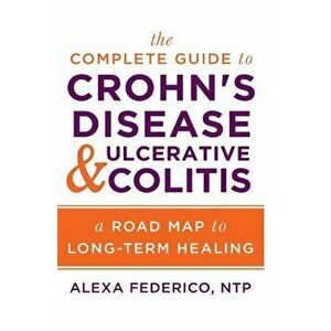 The Complete Guide to Crohn's Disease & Ulcerative Colitis: A Road Map to Long-Term Healing, Paperback - Alexa Federico imagine