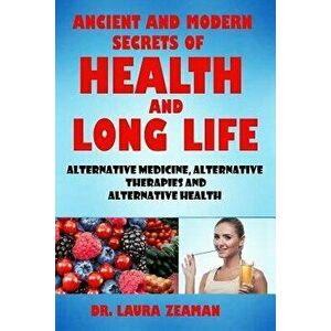 Ancient and Modern Secrets of Health and Long Life: Alternative Medicine, Alternative Therapies and Alternative Health (Vitamins and Supplements, Heal imagine