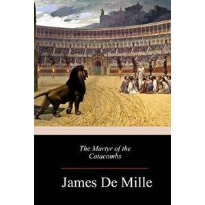 The Martyr of the Catacombs, Paperback - James De Mille imagine
