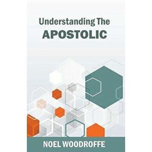 Understanding the Apostolic, Paperback - Noel Woodroffe imagine