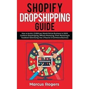 Shopify Dropshipping Guide: How to build a $100K per Month Online Business in 2019. Combine Dropshipping, Affiliate Marketing, Email Marketing & F, Pa imagine