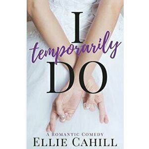 I Temporarily Do: A Romantic Comedy, Paperback - Ellie Cahill imagine