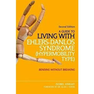 A Guide to Living with Ehlers-Danlos Syndrome (Hypermobility Type): Bending Without Breaking (2nd Edition), Paperback - Isobel Knight imagine