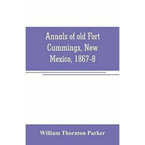 Annals of old Fort Cummings, New Mexico, 1867-8 - William Thornton Parker imagine