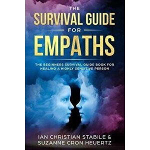 The Survival Guide for Empaths: The Beginners Survival Guide Book for Healing a Highly Sensitive Person, Paperback - Suzanne Cron Heuertz imagine