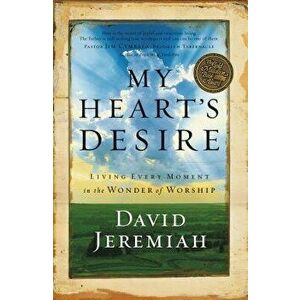 My Heart's Desire: Living Every Moment in the Wonder of Worship, Paperback - David Jeremiah imagine