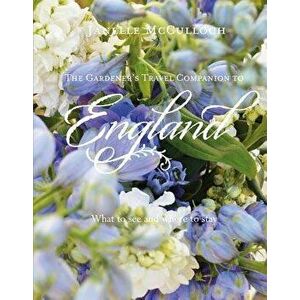 The Gardener's Travel Companion to England: What to See and Where to Stay, Hardcover - Janelle McCulloch imagine