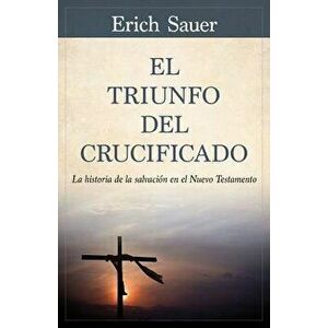 El Triunfo del Crucificado: La Historia de la Salvaci n En El Nuevo Testamento, Paperback - Erich Sauer imagine