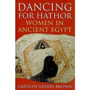 Dancing for Hathor: Women in Ancient Egypt, Hardcover - Carolyn Graves-Brown imagine
