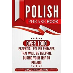 Polish Phrase Book: Over 1000 Essential Polish Phrases That Will Be Helpful During Your Trip to Poland, Paperback - Simple Language Learning imagine