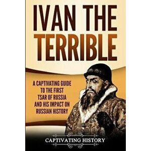 Ivan the Terrible: A Captivating Guide to the First Tsar of Russia and His Impact on Russian History, Paperback - Captivating History imagine