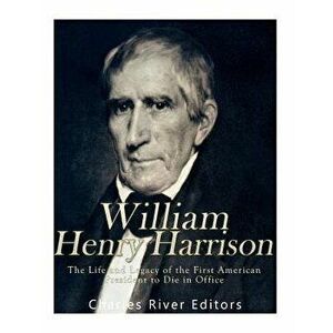 William Henry Harrison: The Life and Legacy of the First American President to Die in Office, Paperback - Charles River Editors imagine