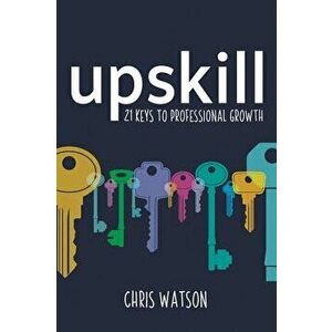 Upskill: 21 Keys to Professional Growth, Paperback - Chris Watson imagine