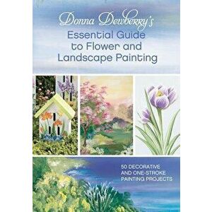 Donna Dewberry's Essential Guide to Flower and Landscape Painting, Paperback - Donna Dewberry imagine