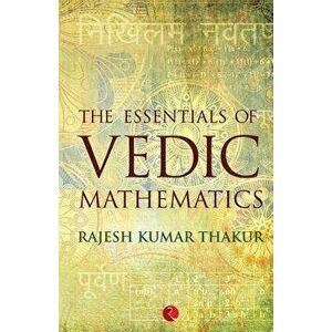 The Essentials of Vedic Mathematics, Paperback - Rajesh Kumar Thakur imagine