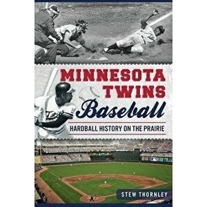 Minnesota Twins Baseball: Hardball History on the Prairie, Paperback - Stew Thornley imagine