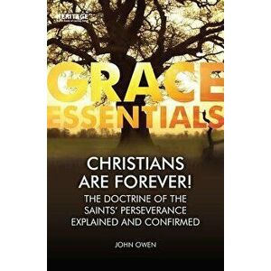 Christians Are Forever!: The Doctrine of the Saints' Perserverance Explained and Confirmed, Paperback - John Owen imagine