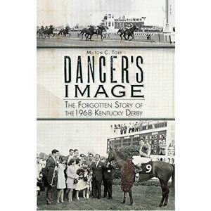 Dancer's Image: The Forgotten Story of the 1968 Kentucky Derby - Milton C. Toby imagine
