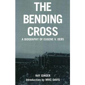 The Bending Cross: A Biography of Eugene Victor Debs, Paperback - Ray Ginger imagine