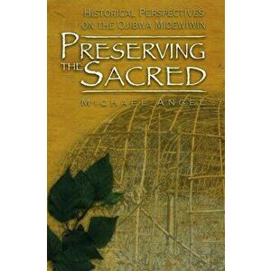 Preserving the Sacred: Historical Perspectives on the Ojibwa Midewiwin, Paperback - Michael Angel imagine