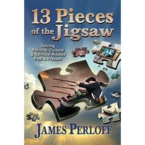 Thirteen Pieces of the Jigsaw: Solving Political, Cultural and Spiritual Riddles, Past and Present, Paperback - James Perloff imagine