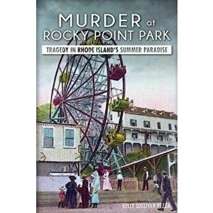 Murder at Rocky Point Park: : Tragedy in Rhode Island's Summer Paradise, Paperback - Kelly Sullivan Pezza imagine