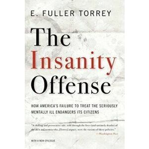 The Insanity Offense: How America's Failure to Treat the Seriously Mentally Ill Endangers Its Citizens, Paperback - E. Fuller Torrey imagine