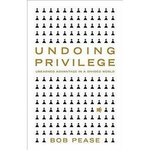 Undoing Privilege: Unearned Advantage in a Divided World, Paperback - Bob Pease imagine