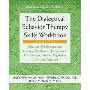 The Dialectical Behavior Therapy Skills Workbook: Practical Dbt Exercises for Learning Mindfulness, Interpersonal Effectiveness, Emotion Regulation, a imagine