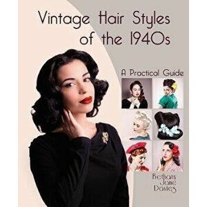 Vintage Hair Styles of the 1940s: A Practical Guide, Hardcover - Bethany Jane Davies imagine