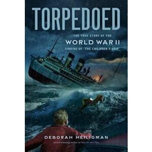 Torpedoed: The True Story of the World War II Sinking of "the Children's Ship, Hardcover - Deborah Heiligman imagine