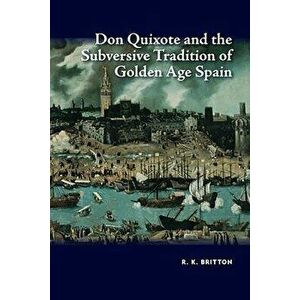 Don Quixote and the Subversive Tradition of Golden Age Spain, Paperback - R. K. Britton imagine