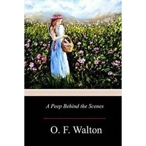 A Peep Behind the Scenes, Paperback - O. F. Walton imagine