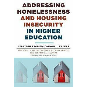 Addressing Homelessness and Housing Insecurity in Higher Education: Strategies for Educational Leaders - Ronald E. Hallett imagine