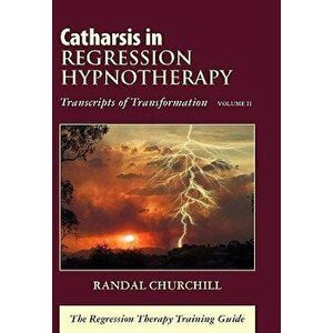 Catharsis in Regression Hypnotherapy, Volume II: Transcripts of Transformation: The Regression Therapy Training Guide, Hardcover - Randal Churchill imagine