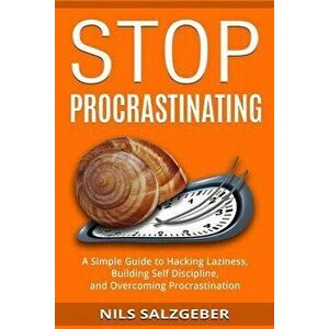 Stop Procrastinating: A Simple Guide to Hacking Laziness, Building Self Discipline, and Overcoming Procrastination, Paperback - Nils Salzgeber imagine