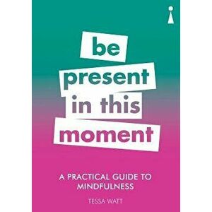 A Practical Guide to Mindfulness: Be Present in This Moment, Paperback - Tessa Watt imagine