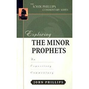 Exploring the Minor Prophets-H an Expository Commentary, Hardcover - John Phillips imagine