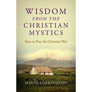 Wisdom from the Christian Mystics: How to Pray the Christian Way, Paperback - David Torkington imagine