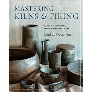 Mastering Kilns and Firing: Raku, Pit and Barrel, Wood Firing, and More, Hardcover - Lindsay Oesterritter imagine