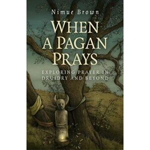 When a Pagan Prays: Exploring Prayer in Druidry and Beyond - Nimue Brown imagine