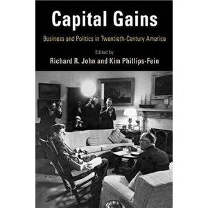 Capital Gains: Business and Politics in Twentieth-Century America - Richard R. John imagine