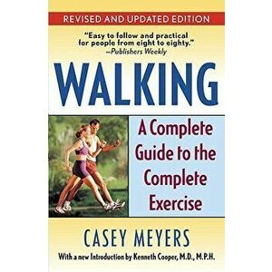 Walking: A Complete Guide to the Complete Exercise, Paperback - Casey Meyers imagine