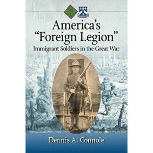 America's "foreign Legion": Immigrant Soldiers in the Great War, Paperback - Dennis A. Connole imagine