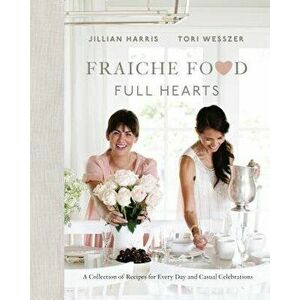 Fraiche Food, Full Hearts: A Collection of Recipes for Every Day and Casual Celebrations, Hardcover - Jillian Harris imagine
